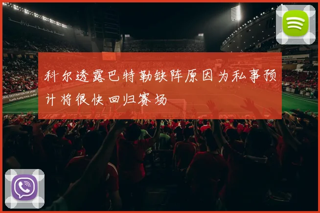 科尔透露巴特勒缺阵原因为私事预计将很快回归赛场