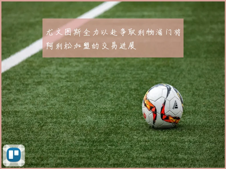 尤文图斯全力以赴争取利物浦门将阿利松加盟的交易进展