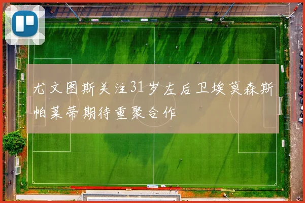 尤文图斯关注31岁左后卫埃莫森斯帕莱蒂期待重聚合作