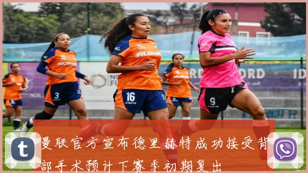 曼联官方宣布德里赫特成功接受背部手术预计下赛季初期复出