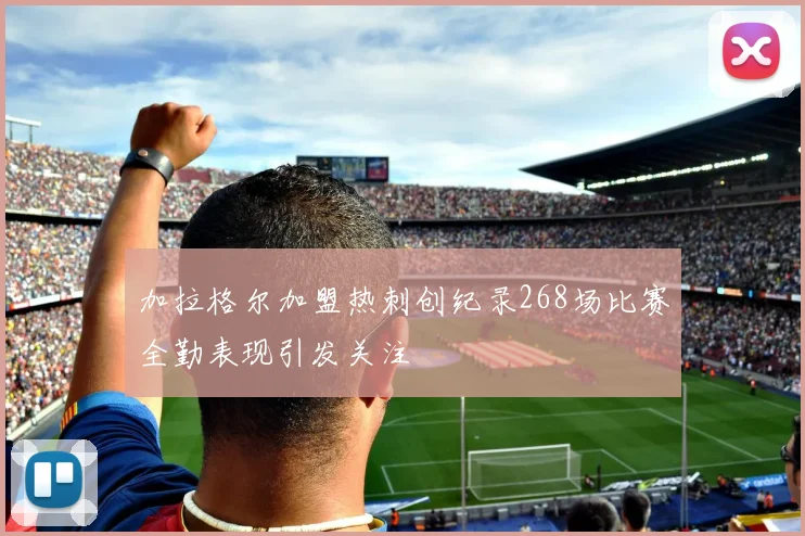 加拉格尔加盟热刺创纪录268场比赛全勤表现引发关注