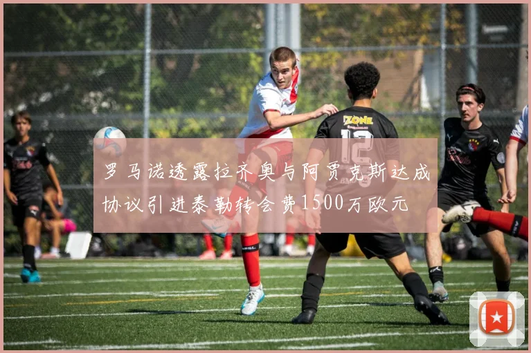 罗马诺透露拉齐奥与阿贾克斯达成协议引进泰勒转会费1500万欧元