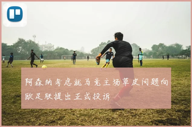 阿森纳考虑就马竞主场草皮问题向欧足联提出正式投诉