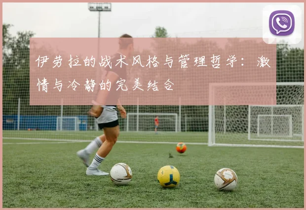 伊劳拉的战术风格与管理哲学：激情与冷静的完美结合